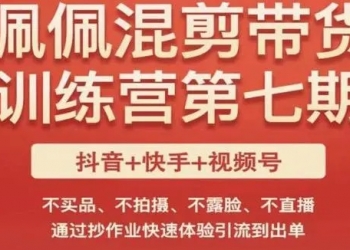 佩佩短视频带货训练营（第七期），不买品、不拍摄、不露脸、不直播，通过抄作业快速体